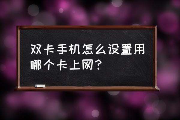 雙卡雙待手機怎么用上網卡 雙卡手機怎么設置用哪個卡上網？