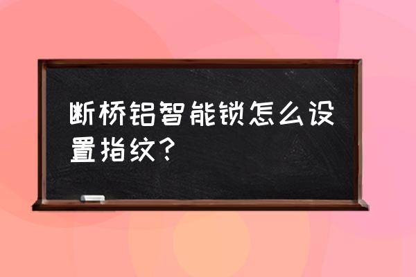 斷橋鋁如何安裝智能鎖 斷橋鋁智能鎖怎么設置指紋? 斷橋鋁如何安裝智能鎖 斷橋鋁智能鎖怎么設置指紋?