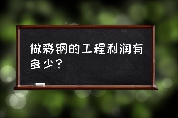 蕪湖市飛達彩鋼瓦加工廠怎么樣 做彩鋼的工程利潤有多少？