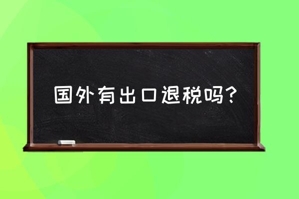 是不是只要出口了就都能退稅 國外有出口退稅嗎？