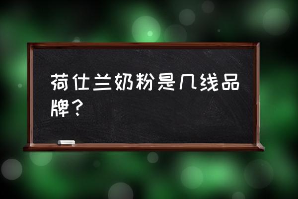 荷蘭奶粉進(jìn)口有哪些品牌 荷仕蘭奶粉是幾線品牌？