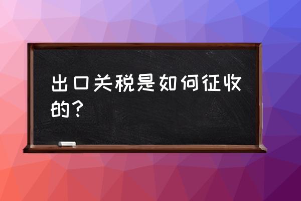出口國外關稅嗎 出口關稅是如何征收的？