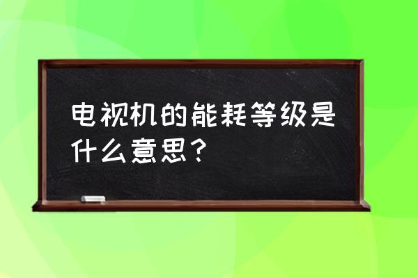 液晶電視清晰度和能效有關系嗎 電視機的能耗等級是什么意思? 液晶電視清晰度和能效有關系嗎 電視機的能耗等級是什么意思?