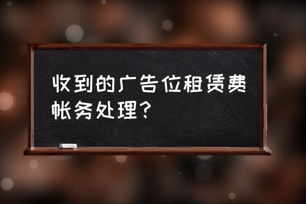 廣告位租賃費應該怎么入賬 收到的廣告位租賃費帳務處理？