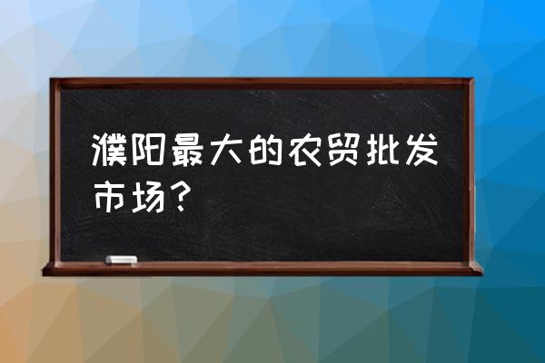 濮陽蔬菜批發市場在哪 濮陽最大的農貿批發市場? 濮陽蔬菜批發市場在哪 濮陽最大的農貿批發市場?