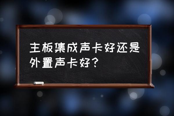 主板集成聲卡好嗎 主板集成聲卡好還是外置聲卡好？