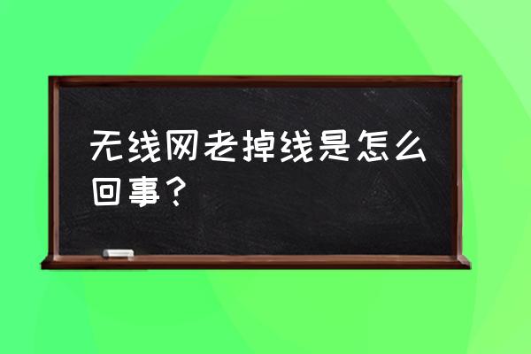 我的無線路由器怎么老是掉線 無線網老掉線是怎么回事？