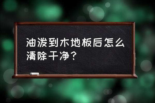 木地板上有油漬怎么清除 油潑到木地板后怎么清除干凈？