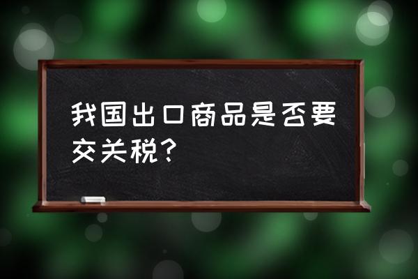 出口的樣品需要交關(guān)稅嗎 我國出口商品是否要交關(guān)稅？