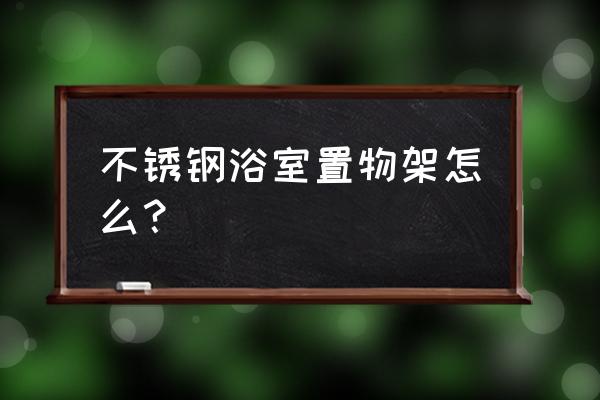 不銹鋼衛浴置物架怎么樣 不銹鋼浴室置物架怎么? 不銹鋼衛浴置物架怎么樣 不銹鋼浴室置物架怎么?