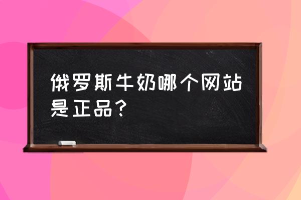 京東哪些是原裝進(jìn)口牛奶 俄羅斯牛奶哪個(gè)網(wǎng)站是正品？