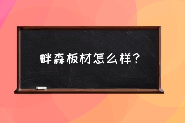 畔森與百強哪個板材好 畔森板材怎么樣？