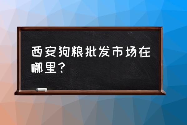 西安的狗糧批發(fā)市場在哪里 西安狗糧批發(fā)市場在哪里？