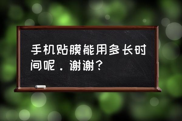 手機散熱保護膜能用多久 手機貼膜能用多長時間呢。謝謝？