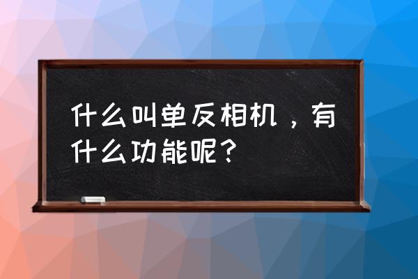 單反相機有什么功能 什么叫單反相機，有什么功能呢？