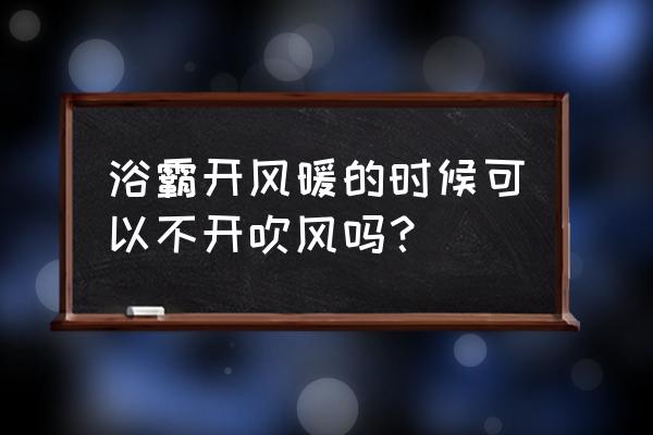 浴霸開暖風要開吹風嗎 浴霸開風暖的時候可以不開吹風嗎? 浴霸開暖風要開吹風嗎 浴霸開風暖的時候可以不開吹風嗎?