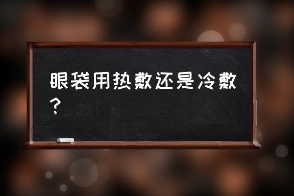 毛巾熱敷眼睛可以去眼袋嗎 眼袋用熱敷還是冷敷？