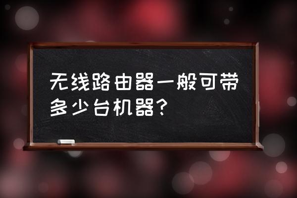 怎么計算路由器能帶多少終端 無線路由器一般可帶多少臺機器？