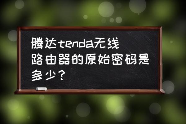 騰達路由器的無線初始密碼是多少 騰達tenda無線路由器的原始密碼是多少？
