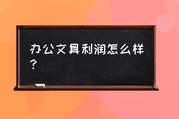 辦公用品批發(fā)商利潤是多大 辦公文具利潤怎么樣? 辦公用品批發(fā)商利潤是多大 辦公文具利潤怎么樣?