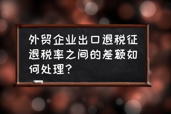 出口退稅征稅差額怎么入賬 外貿企業出口退稅征退稅率之間的差額如何處理？