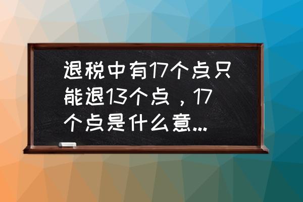 出口退稅最高退幾個點 退稅中有17個點只能退13個點，17個點是什么意思！為什么只退13個點？