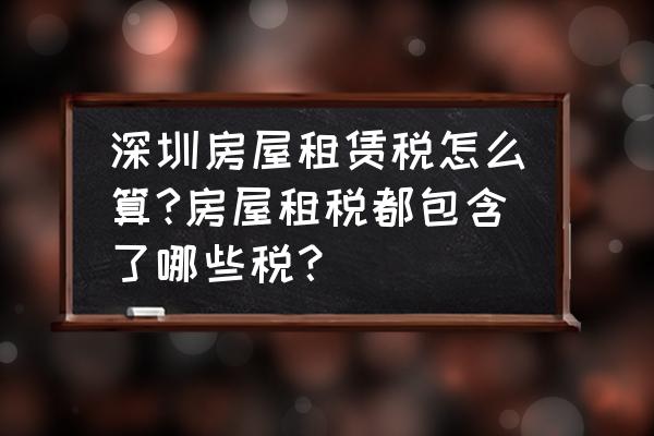 深圳辦租賃合同稅收怎么收 深圳房屋租賃稅怎么算?房屋租稅都包含了哪些稅？