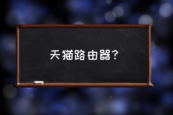 天貓路由器都是什么樣 天貓路由器？