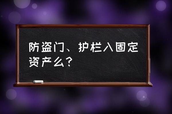 安裝的防盜門屬于什么會計科目 防盜門、護欄入固定資產么？
