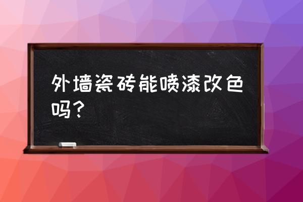 外墻瓷磚怎么改顏色 外墻瓷磚能噴漆改色嗎？
