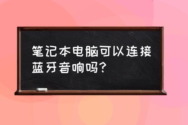 筆記本電腦怎樣連接無線音箱 筆記本電腦可以連接藍牙音響嗎？