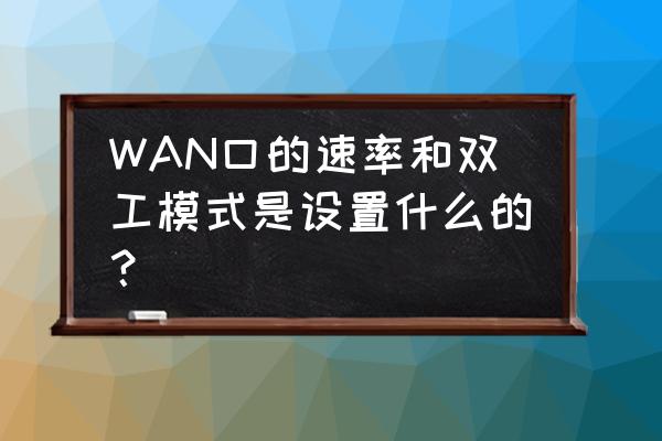 路由器10m半雙工是什么意思 WAN口的速率和雙工模式是設置什么的？
