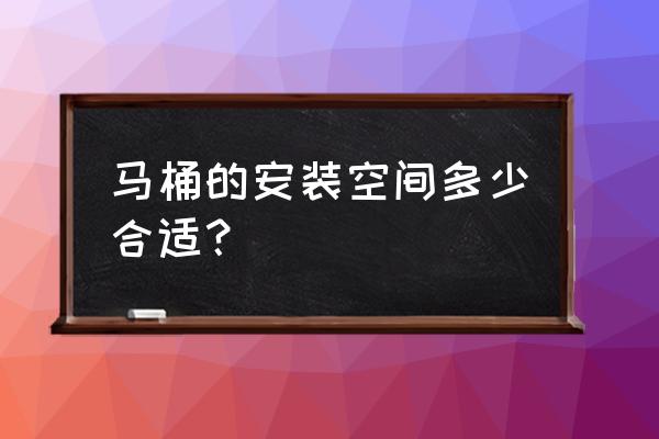 安裝一個馬桶需要多大空間 馬桶的安裝空間多少合適？