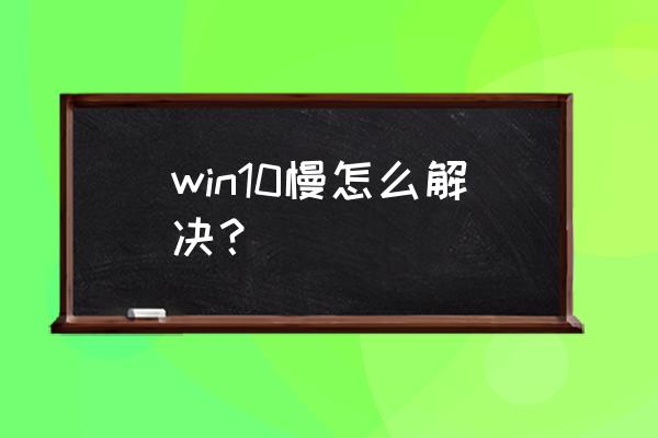 win10系統(tǒng)很慢怎么優(yōu)化 win10慢怎么解決？