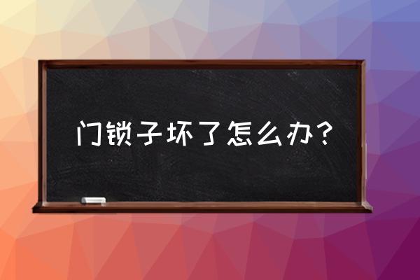 易門門鎖壞了如何處理 門鎖子壞了怎么辦？