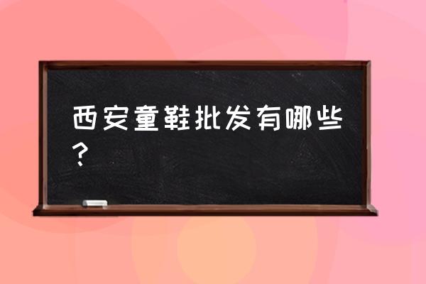 大童鞋批發(fā)市場在哪里 西安童鞋批發(fā)有哪些? 大童鞋批發(fā)市場在哪里 西安童鞋批發(fā)有哪些?