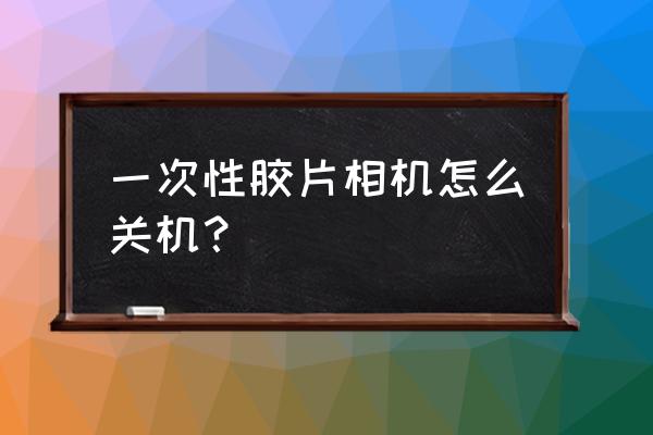 照相機開關在哪里 一次性膠片相機怎么關機? 照相機開關在哪里 一次性膠片相機怎么關機?