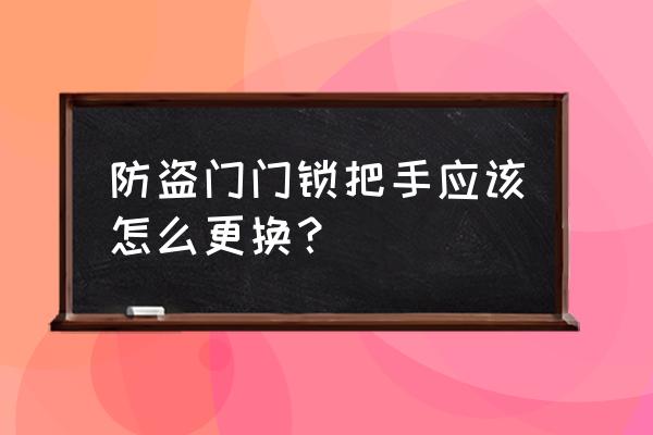 防盜門如何換門把手 防盜門門鎖把手應該怎么更換？