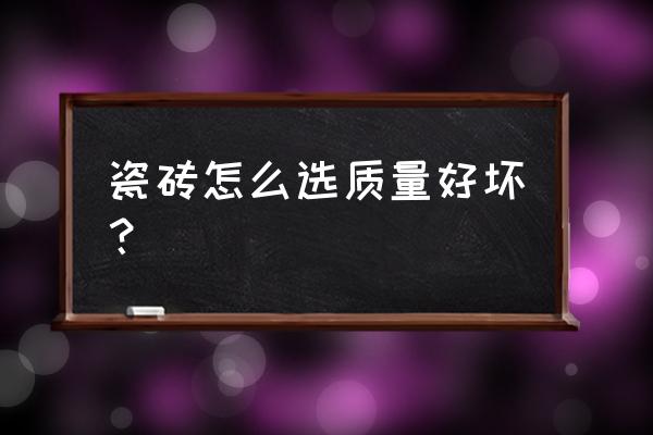 如何挑選瓷磚質量好壞 瓷磚怎么選質量好壞？