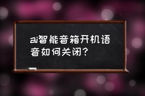 百度智能音箱如何停止 ai智能音箱開機語音如何關閉？