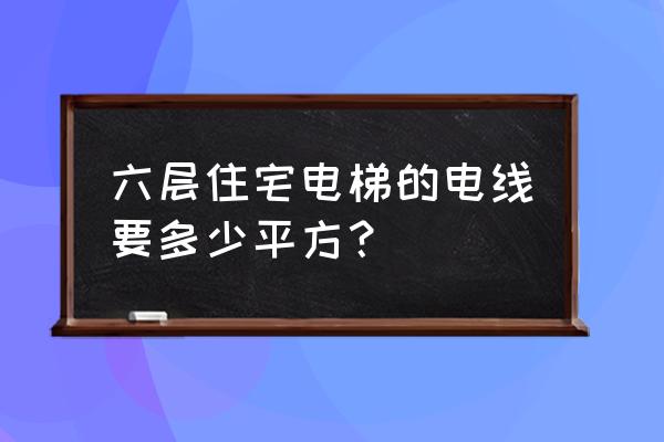 電梯樓電線入戶執行什么標準 六層住宅電梯的電線要多少平方？