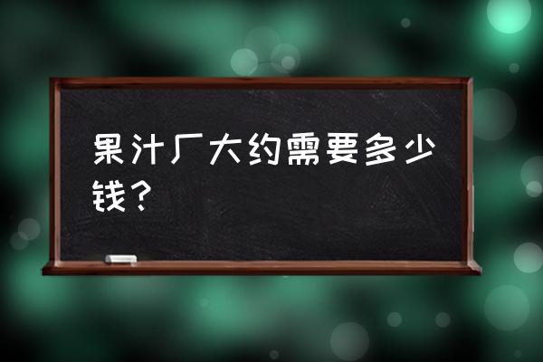 果汁加工廠成本多少 果汁廠大約需要多少錢？