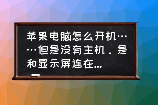 蘋果電腦要主機(jī)嗎 蘋果電腦怎么開機(jī)……但是沒有主機(jī)。是和顯示屏連在一起的電腦？