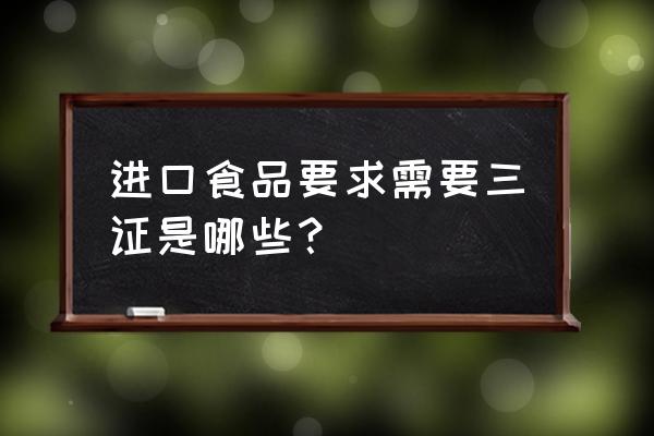 食品進口需要檢驗什么 進口食品要求需要三證是哪些？