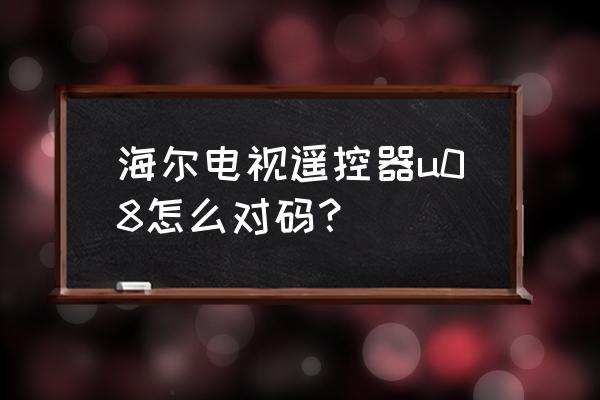 海爾電視機和遙控怎么對碼 海爾電視遙控器u08怎么對碼？