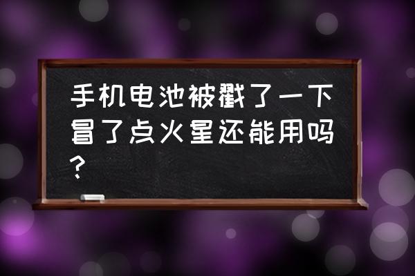 手機(jī)電池冒火花怎么辦 手機(jī)電池被戳了一下冒了點(diǎn)火星還能用嗎？