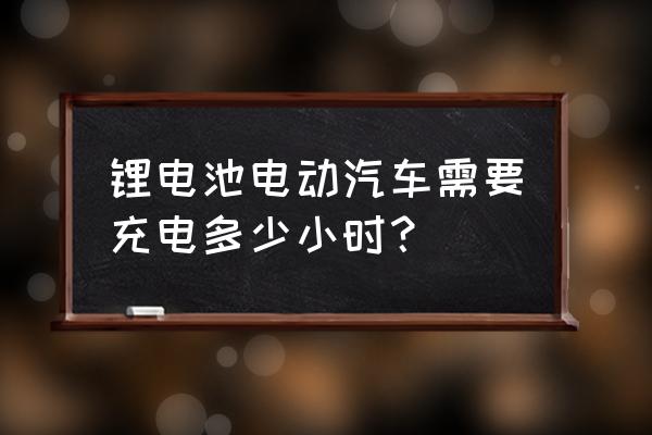 鋰電池小車充電多長時間 鋰電池電動汽車需要充電多少小時？