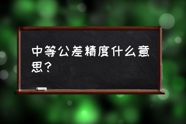 零件加工質量包括什么 中等公差精度什么意思？