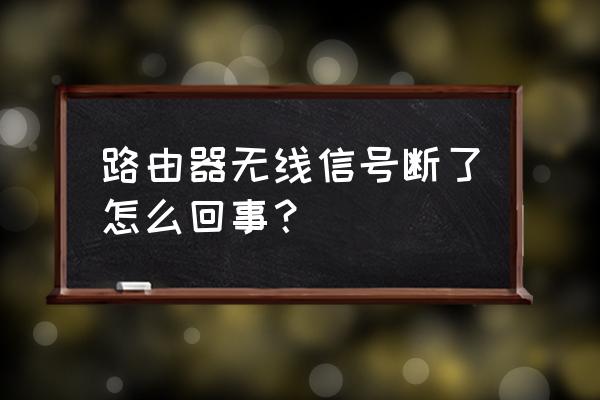 路由器無線號間斷什么原因 路由器無線信號斷了怎么回事？