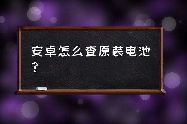 如何檢測安卓手機電池 安卓怎么查原裝電池？